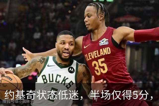 约基奇状态低迷，半场仅得5分，4次犯规为球队增添隐忧